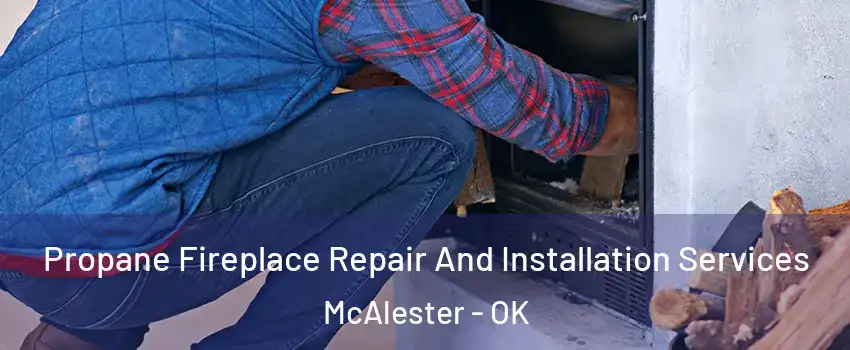  Propane Fireplace Repair And Installation Services McAlester - OK
